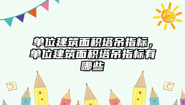 單位建筑面積塔吊指標(biāo)，單位建筑面積塔吊指標(biāo)有哪些