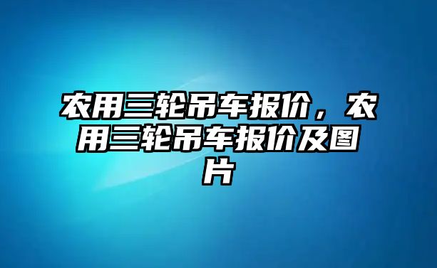 農(nóng)用三輪吊車報價，農(nóng)用三輪吊車報價及圖片