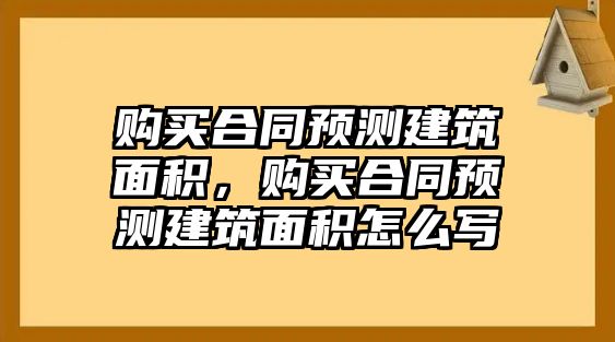 購買合同預測建筑面積，購買合同預測建筑面積怎么寫