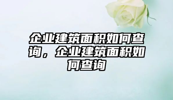 企業(yè)建筑面積如何查詢，企業(yè)建筑面積如何查詢