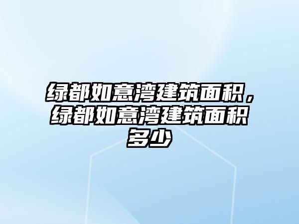 綠都如意灣建筑面積，綠都如意灣建筑面積多少