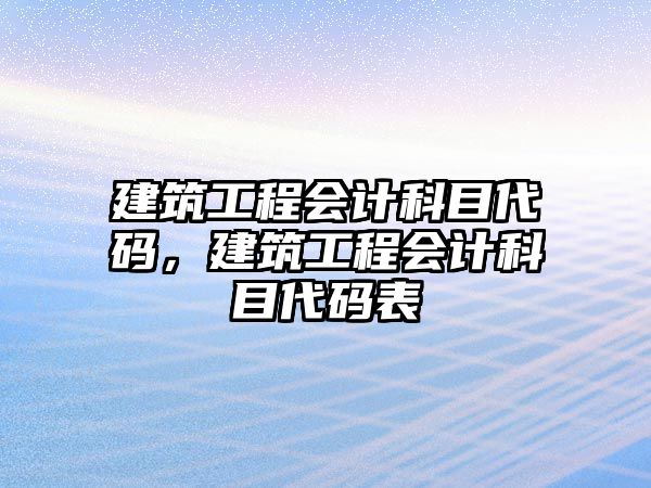 建筑工程會計科目代碼，建筑工程會計科目代碼表