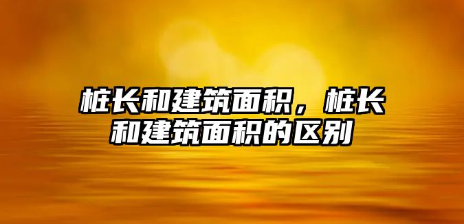 樁長和建筑面積，樁長和建筑面積的區(qū)別