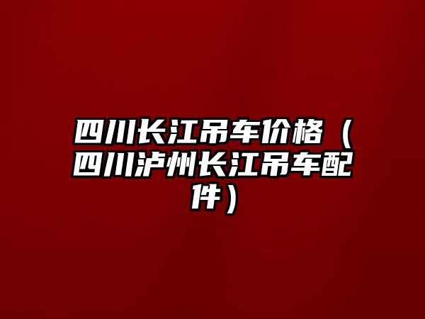 四川長(zhǎng)江吊車價(jià)格（四川瀘州長(zhǎng)江吊車配件）