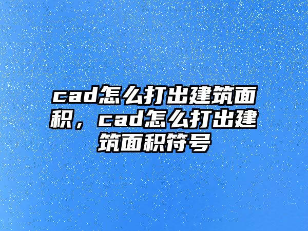 cad怎么打出建筑面積，cad怎么打出建筑面積符號(hào)