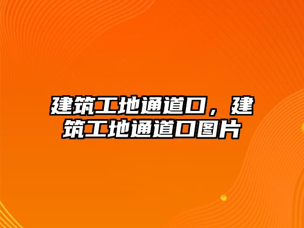 建筑工地通道口，建筑工地通道口圖片