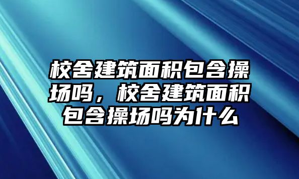 校舍建筑面積包含操場嗎，校舍建筑面積包含操場嗎為什么