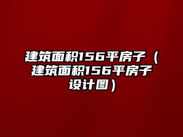 建筑面積156平房子（建筑面積156平房子設(shè)計(jì)圖）