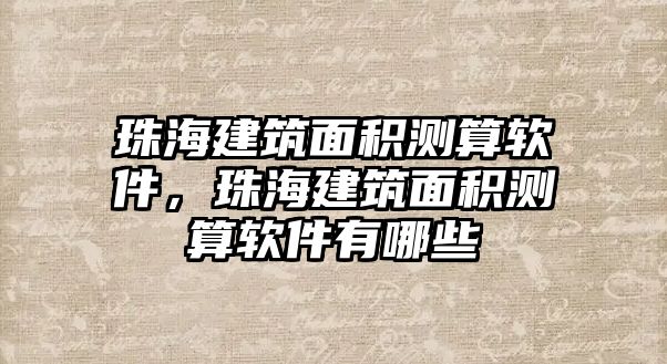 珠海建筑面積測算軟件，珠海建筑面積測算軟件有哪些