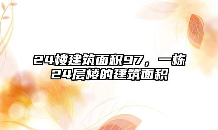 24樓建筑面積97，一棟24層樓的建筑面積