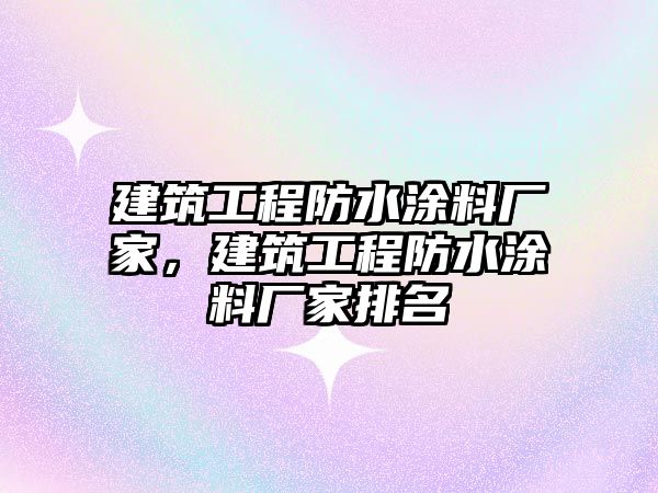 建筑工程防水涂料廠家，建筑工程防水涂料廠家排名