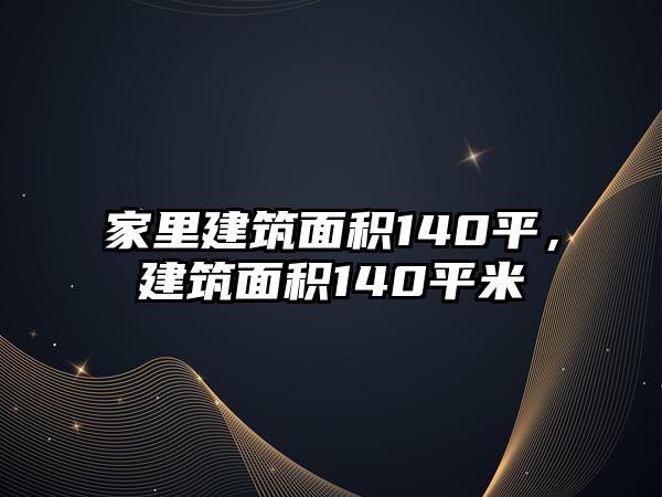 家里建筑面積140平，建筑面積140平米