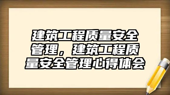 建筑工程質(zhì)量安全管理，建筑工程質(zhì)量安全管理心得體會(huì)