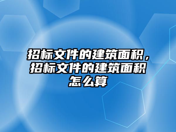 招標(biāo)文件的建筑面積，招標(biāo)文件的建筑面積怎么算