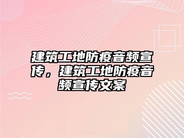 建筑工地防疫音頻宣傳，建筑工地防疫音頻宣傳文案