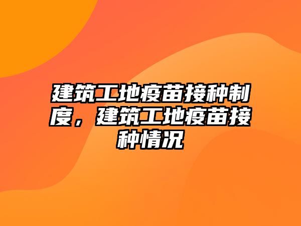 建筑工地疫苗接種制度，建筑工地疫苗接種情況