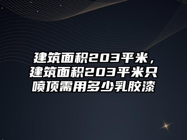 建筑面積203平米，建筑面積203平米只噴頂需用多少乳膠漆