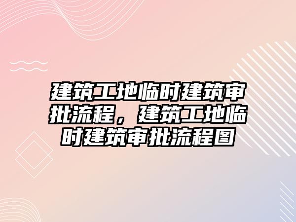 建筑工地臨時(shí)建筑審批流程，建筑工地臨時(shí)建筑審批流程圖