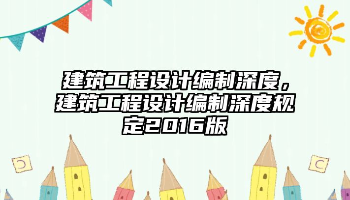 建筑工程設(shè)計(jì)編制深度，建筑工程設(shè)計(jì)編制深度規(guī)定2016版