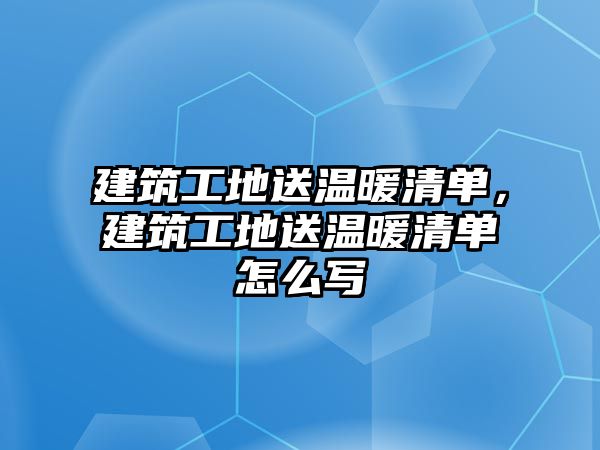 建筑工地送溫暖清單，建筑工地送溫暖清單怎么寫