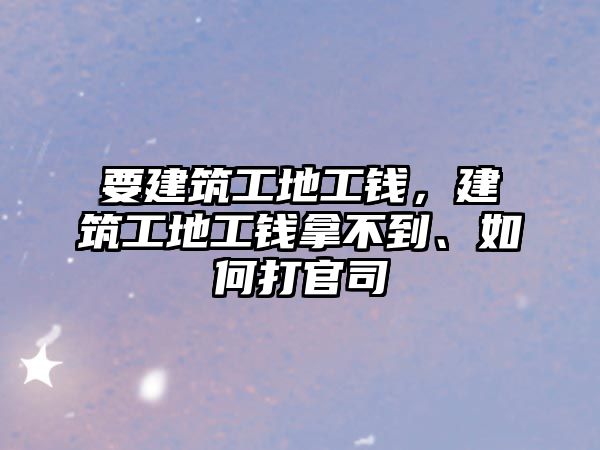 要建筑工地工錢，建筑工地工錢拿不到、如何打官司