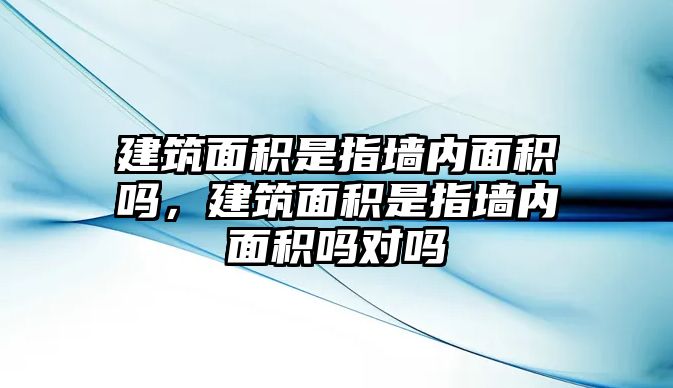 建筑面積是指墻內(nèi)面積嗎，建筑面積是指墻內(nèi)面積嗎對嗎