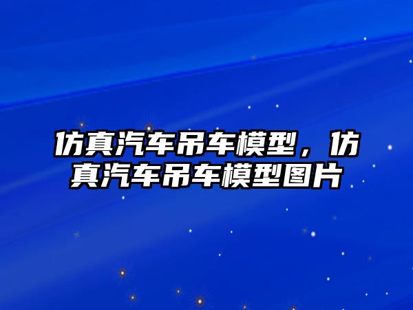 仿真汽車吊車模型，仿真汽車吊車模型圖片