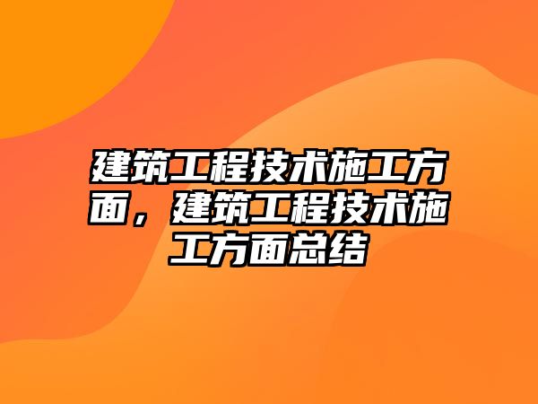 建筑工程技術(shù)施工方面，建筑工程技術(shù)施工方面總結(jié)