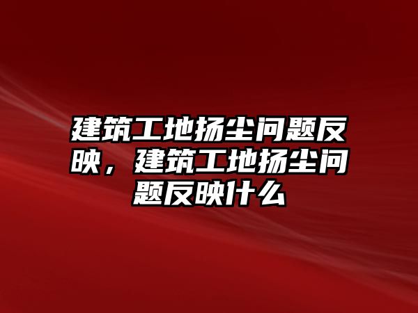 建筑工地揚塵問題反映，建筑工地揚塵問題反映什么