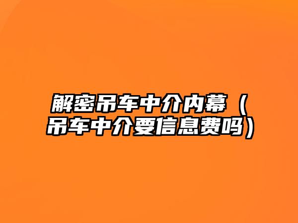 解密吊車中介內幕（吊車中介要信息費嗎）