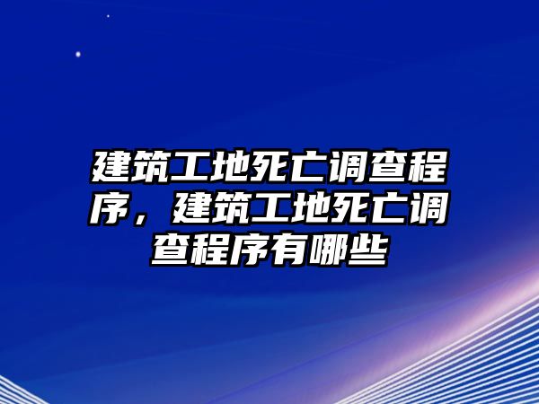 建筑工地死亡調(diào)查程序，建筑工地死亡調(diào)查程序有哪些