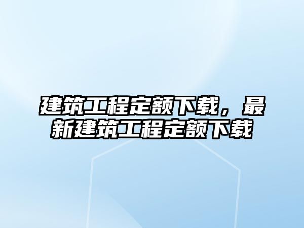 建筑工程定額下載，最新建筑工程定額下載