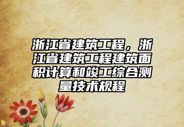 浙江省建筑工程，浙江省建筑工程建筑面積計算和竣工綜合測量技術(shù)規(guī)程