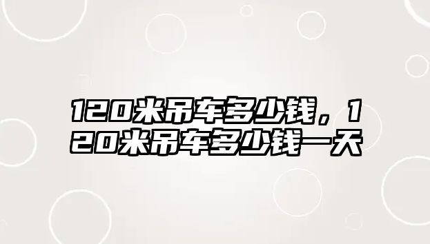 120米吊車多少錢，120米吊車多少錢一天