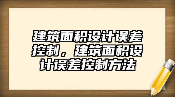 建筑面積設計誤差控制，建筑面積設計誤差控制方法