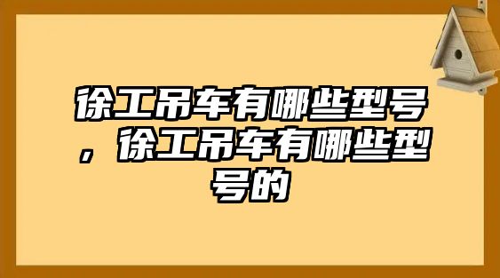 徐工吊車有哪些型號，徐工吊車有哪些型號的