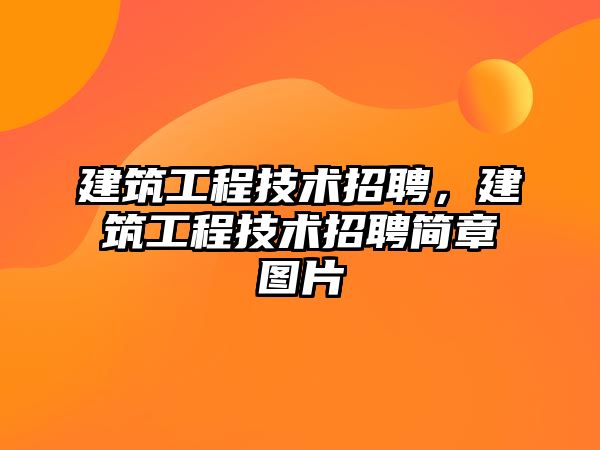 建筑工程技術招聘，建筑工程技術招聘簡章圖片