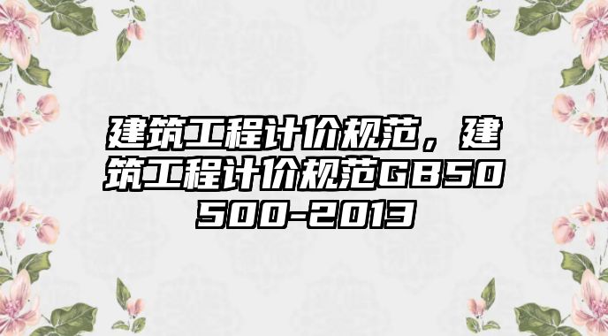 建筑工程計價規(guī)范，建筑工程計價規(guī)范GB50500-2013