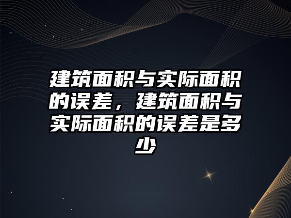 建筑面積與實際面積的誤差，建筑面積與實際面積的誤差是多少