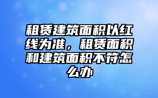 租賃建筑面積以紅線為準(zhǔn)，租賃面積和建筑面積不符怎么辦