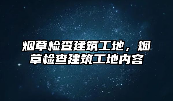 煙草檢查建筑工地，煙草檢查建筑工地內容