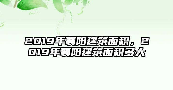 2019年襄陽建筑面積，2019年襄陽建筑面積多大