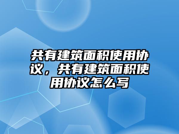 共有建筑面積使用協(xié)議，共有建筑面積使用協(xié)議怎么寫