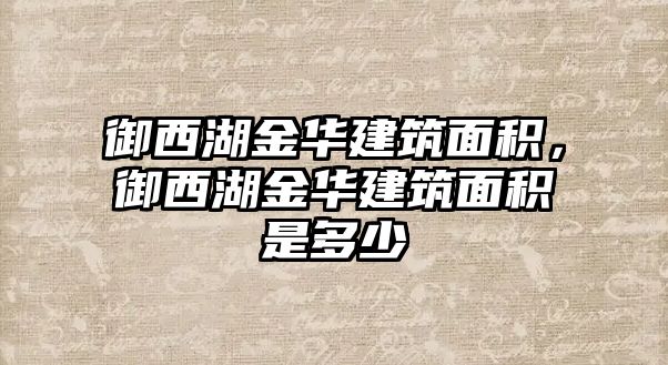 御西湖金華建筑面積，御西湖金華建筑面積是多少