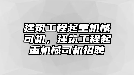 建筑工程起重機(jī)械司機(jī)，建筑工程起重機(jī)械司機(jī)招聘