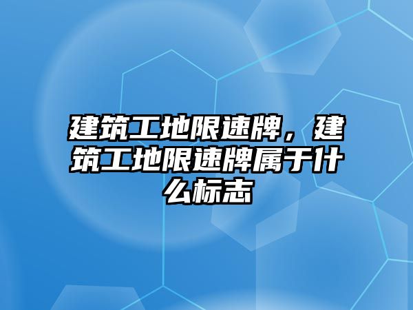 建筑工地限速牌，建筑工地限速牌屬于什么標志