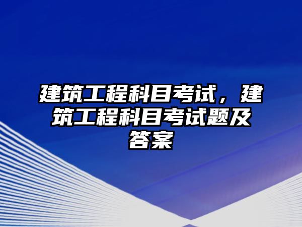 建筑工程科目考試，建筑工程科目考試題及答案