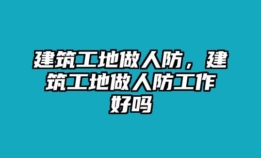 建筑工地做人防，建筑工地做人防工作好嗎