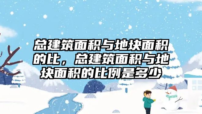 總建筑面積與地塊面積的比，總建筑面積與地塊面積的比例是多少