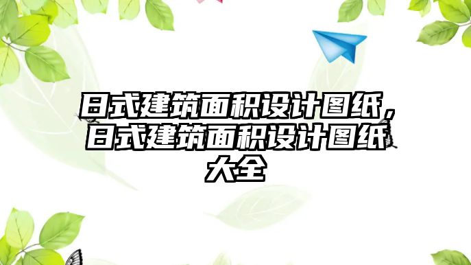 日式建筑面積設(shè)計(jì)圖紙，日式建筑面積設(shè)計(jì)圖紙大全